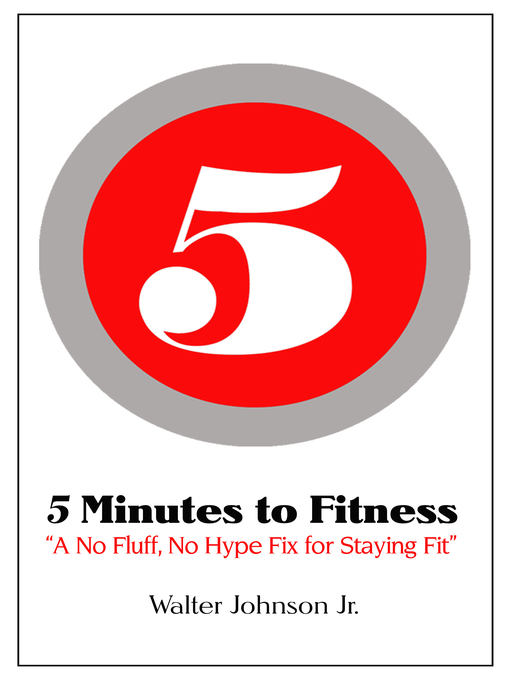 Title details for 5 Minutes to Fitness "A No Hype, No Fluff Fix for Staying Fit" by Walter Johnson, Jr - Available